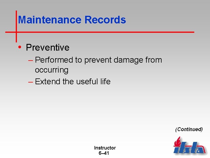 Maintenance Records • Preventive – Performed to prevent damage from occurring – Extend the