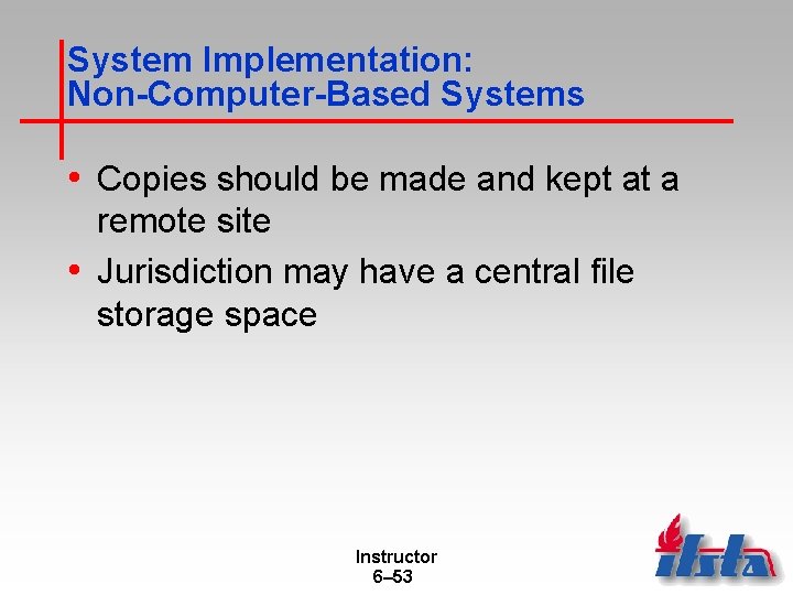 System Implementation: Non-Computer-Based Systems • Copies should be made and kept at a remote
