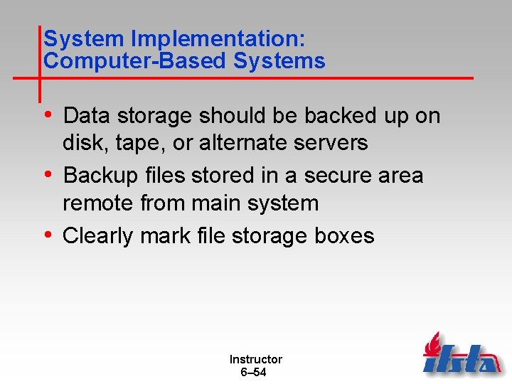 System Implementation: Computer-Based Systems • Data storage should be backed up on disk, tape,