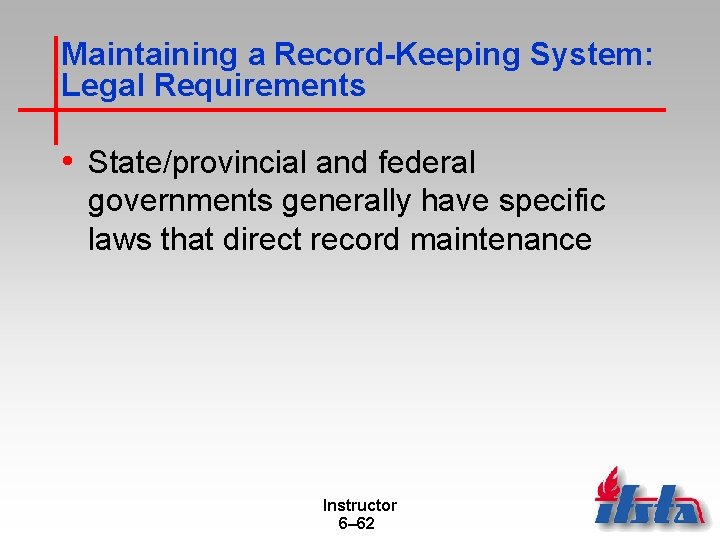 Maintaining a Record-Keeping System: Legal Requirements • State/provincial and federal governments generally have specific