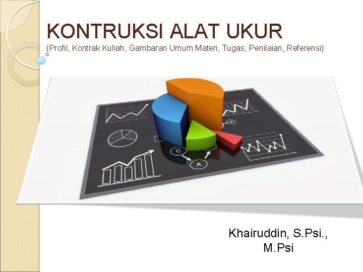 KONTRUKSI ALAT UKUR (Profil, Kontrak Kuliah, Gambaran Umum Materi, Tugas, Penilaian, Referensi) Khairuddin, S.