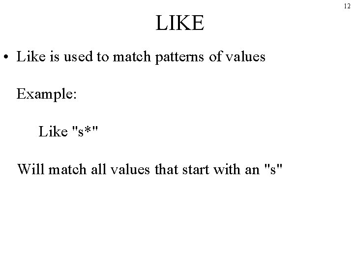 12 LIKE • Like is used to match patterns of values Example: Like "s*"