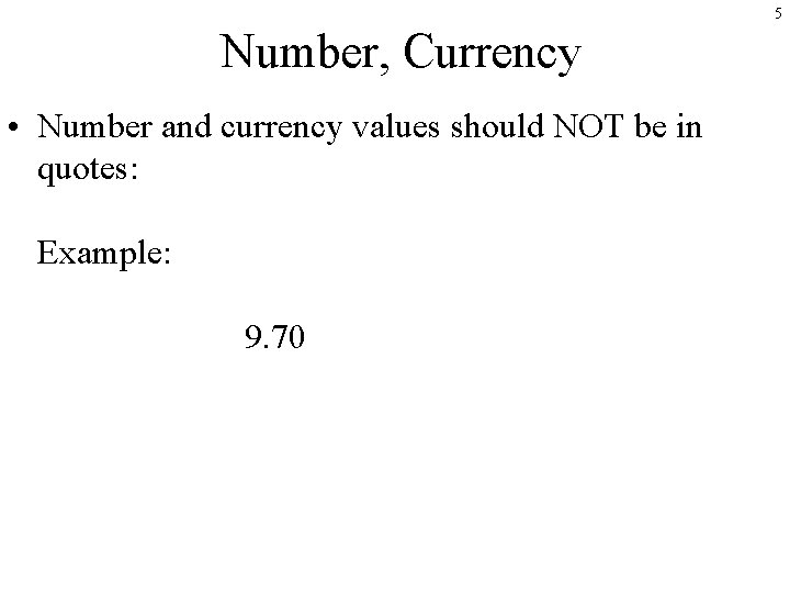 5 Number, Currency • Number and currency values should NOT be in quotes: Example: