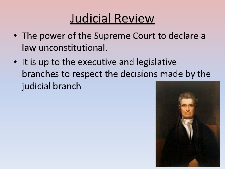 Judicial Review • The power of the Supreme Court to declare a law unconstitutional.