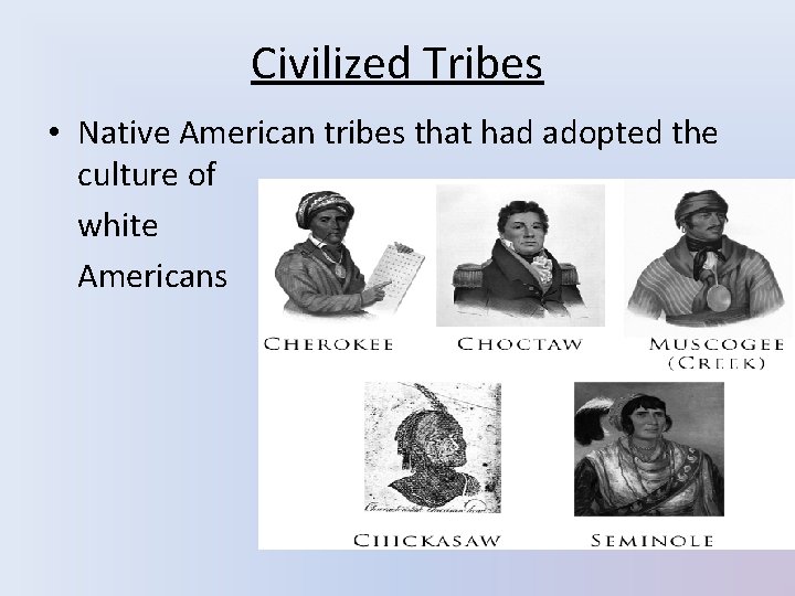 Civilized Tribes • Native American tribes that had adopted the culture of white Americans