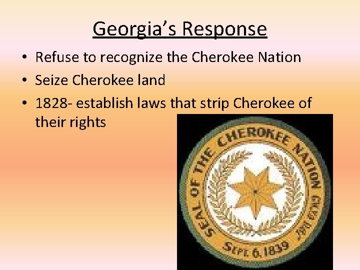 Georgia’s Response • Refuse to recognize the Cherokee Nation • Seize Cherokee land •