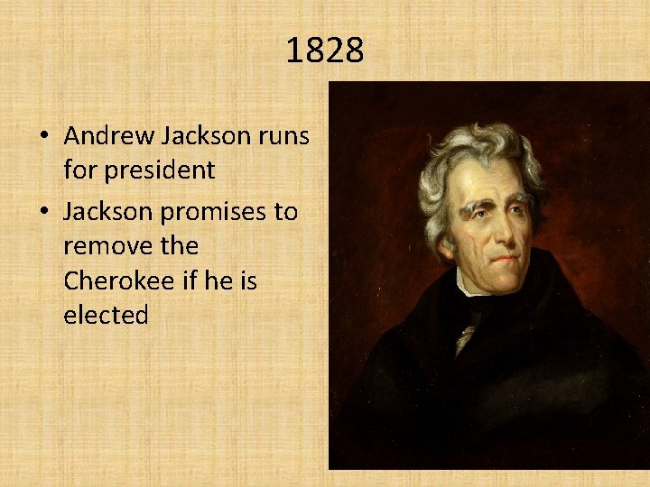 1828 • Andrew Jackson runs for president • Jackson promises to remove the Cherokee