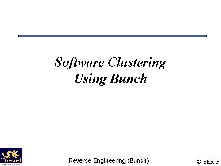 Software Clustering Using Bunch Reverse Engineering (Bunch) © SERG 