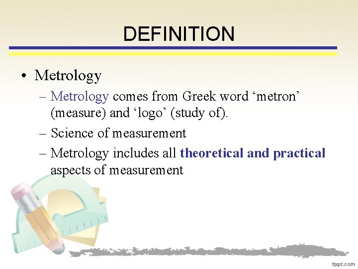 DEFINITION • Metrology – Metrology comes from Greek word ‘metron’ (measure) and ‘logo’ (study