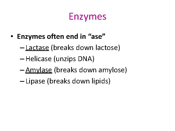 Enzymes • Enzymes often end in “ase” – Lactase (breaks down lactose) – Helicase