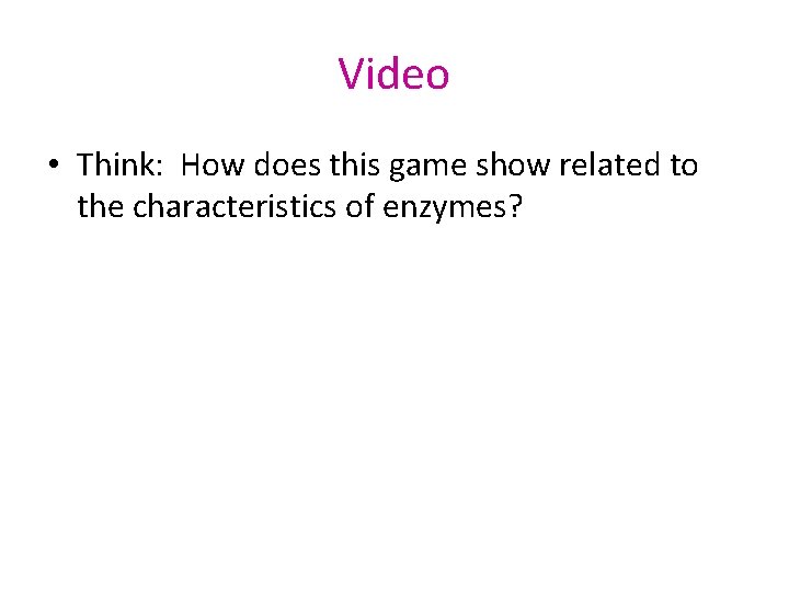 Video • Think: How does this game show related to the characteristics of enzymes?