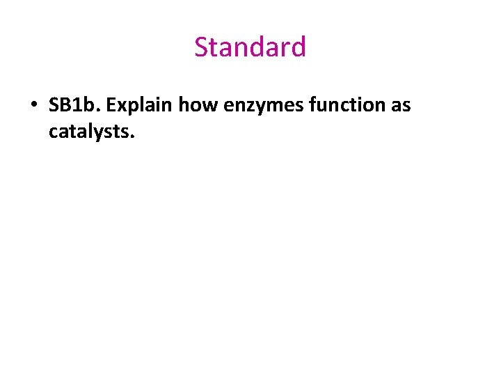 Standard • SB 1 b. Explain how enzymes function as catalysts. 