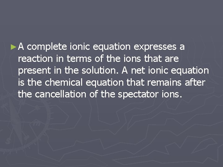 ►A complete ionic equation expresses a reaction in terms of the ions that are