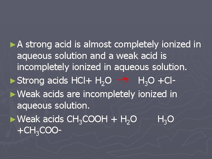►A strong acid is almost completely ionized in aqueous solution and a weak acid