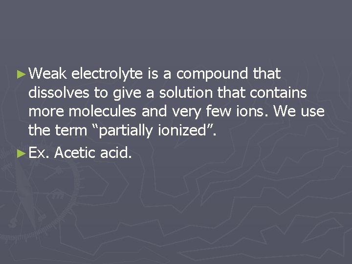 ► Weak electrolyte is a compound that dissolves to give a solution that contains