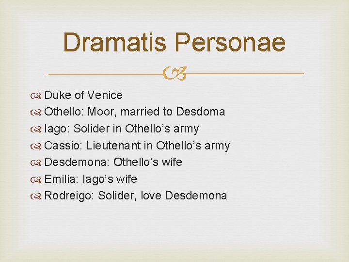 Dramatis Personae Duke of Venice Othello: Moor, married to Desdoma Iago: Solider in Othello’s