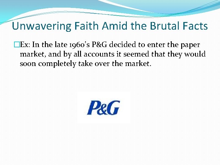 Unwavering Faith Amid the Brutal Facts �Ex: In the late 1960’s P&G decided to