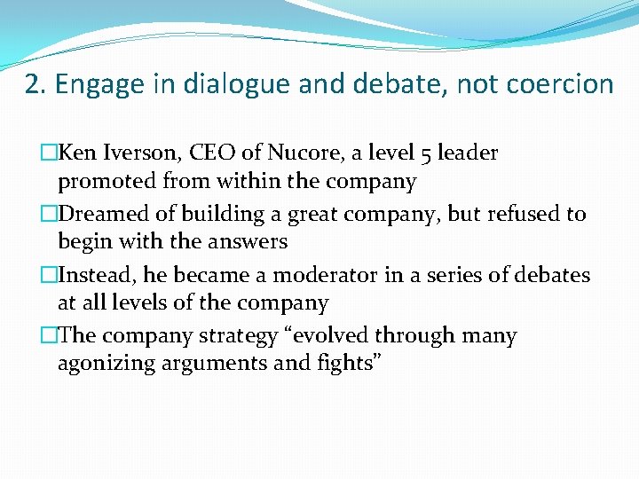 2. Engage in dialogue and debate, not coercion �Ken Iverson, CEO of Nucore, a