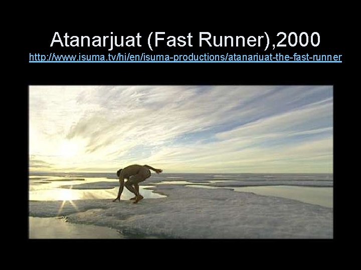 Atanarjuat (Fast Runner), 2000 http: //www. isuma. tv/hi/en/isuma-productions/atanarjuat-the-fast-runner 