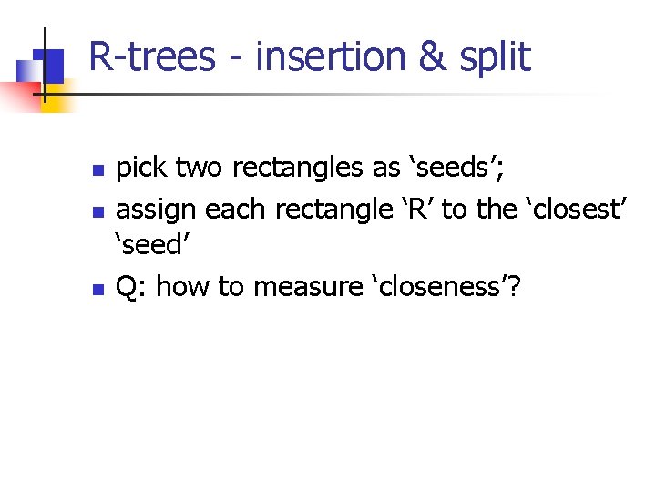 R-trees - insertion & split n n n pick two rectangles as ‘seeds’; assign