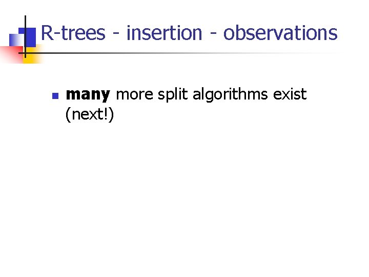 R-trees - insertion - observations n many more split algorithms exist (next!) 