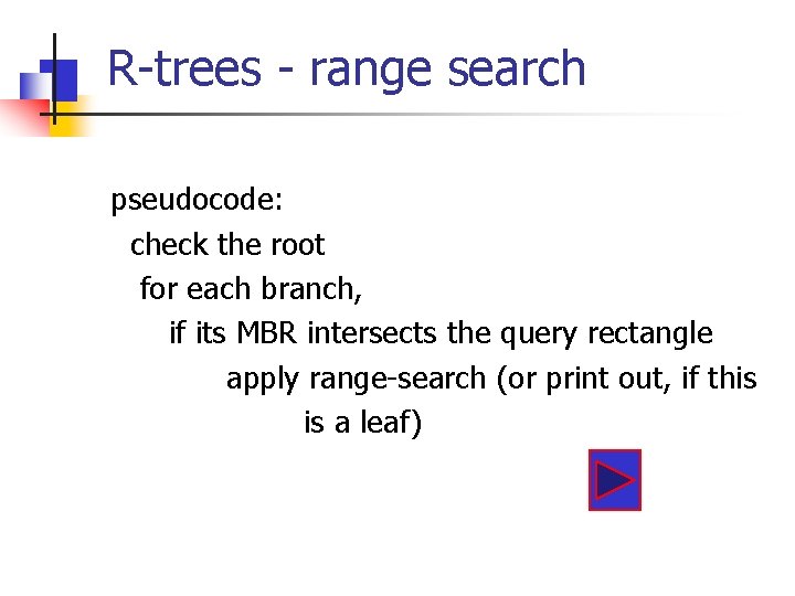 R-trees - range search pseudocode: check the root for each branch, if its MBR