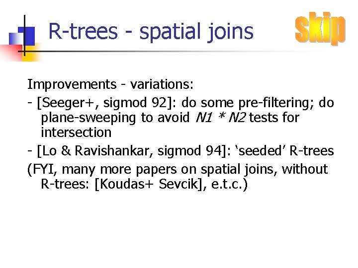 R-trees - spatial joins Improvements - variations: - [Seeger+, sigmod 92]: do some pre-filtering;