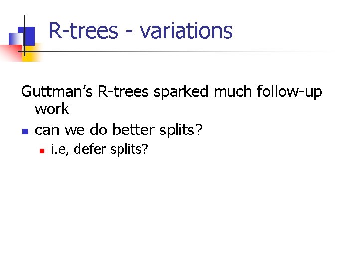 R-trees - variations Guttman’s R-trees sparked much follow-up work n can we do better