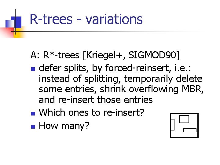 R-trees - variations A: R*-trees [Kriegel+, SIGMOD 90] n defer splits, by forced-reinsert, i.