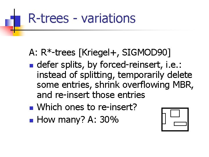 R-trees - variations A: R*-trees [Kriegel+, SIGMOD 90] n defer splits, by forced-reinsert, i.