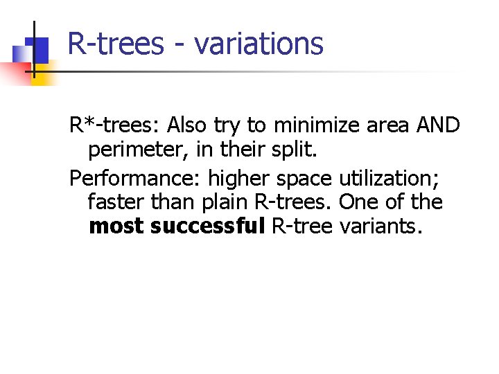 R-trees - variations R*-trees: Also try to minimize area AND perimeter, in their split.