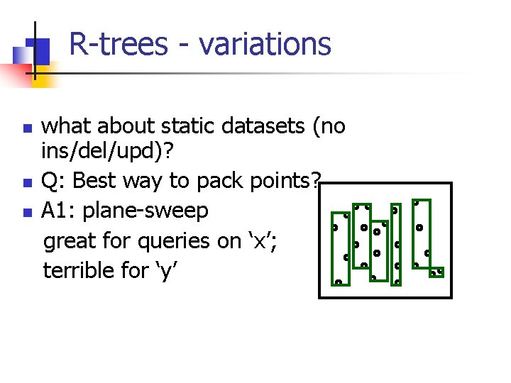 R-trees - variations n n n what about static datasets (no ins/del/upd)? Q: Best