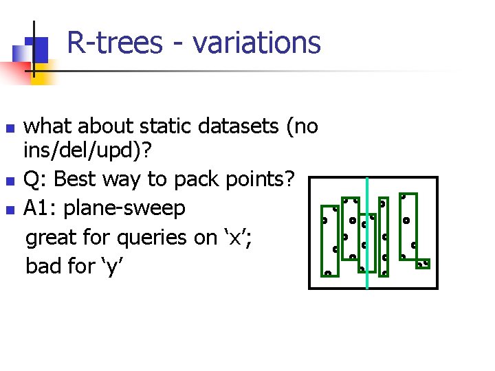 R-trees - variations n n n what about static datasets (no ins/del/upd)? Q: Best