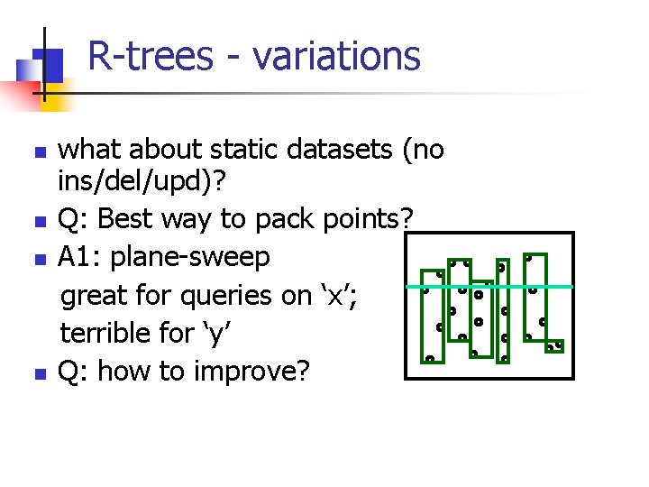 R-trees - variations n n what about static datasets (no ins/del/upd)? Q: Best way