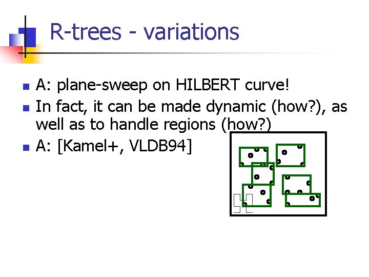 R-trees - variations n n n A: plane-sweep on HILBERT curve! In fact, it