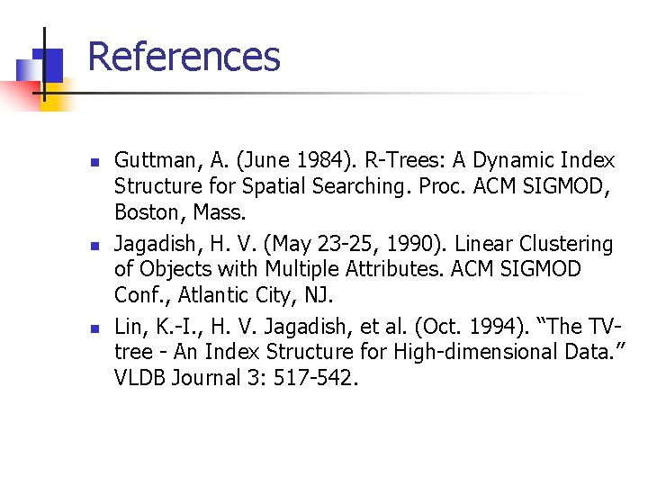 References n n n Guttman, A. (June 1984). R-Trees: A Dynamic Index Structure for