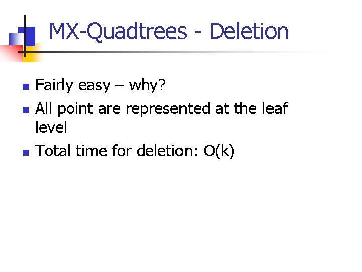 MX-Quadtrees - Deletion n Fairly easy – why? All point are represented at the