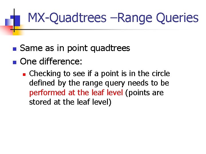 MX-Quadtrees –Range Queries n n Same as in point quadtrees One difference: n Checking