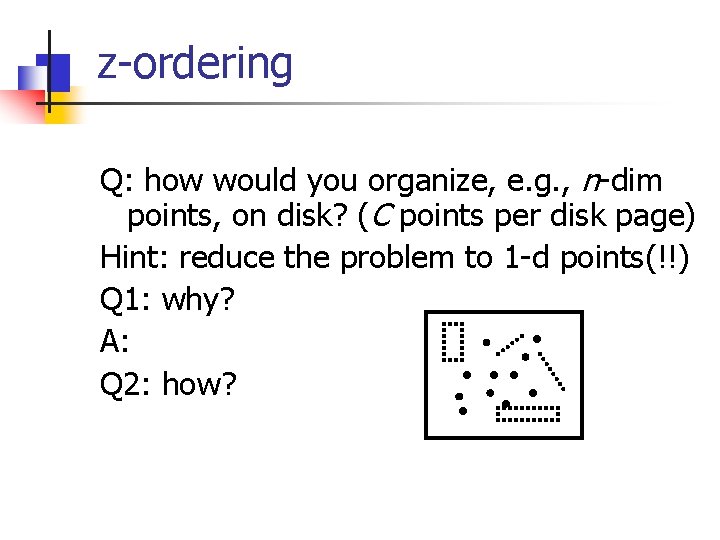 z-ordering Q: how would you organize, e. g. , n-dim points, on disk? (C