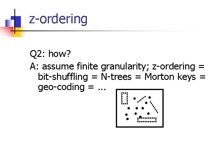 z-ordering Q 2: how? A: assume finite granularity; z-ordering = bit-shuffling = N-trees =