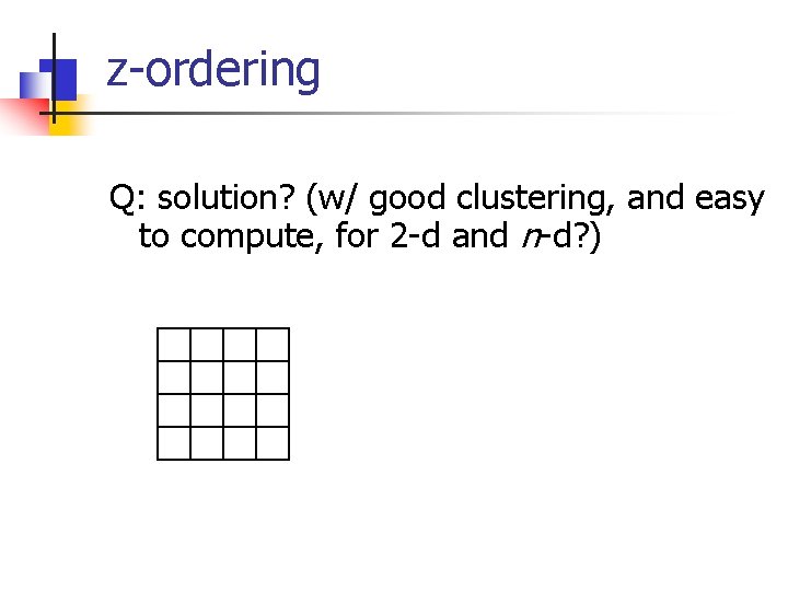 z-ordering Q: solution? (w/ good clustering, and easy to compute, for 2 -d and