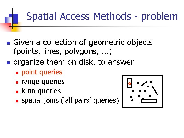 Spatial Access Methods - problem n n Given a collection of geometric objects (points,