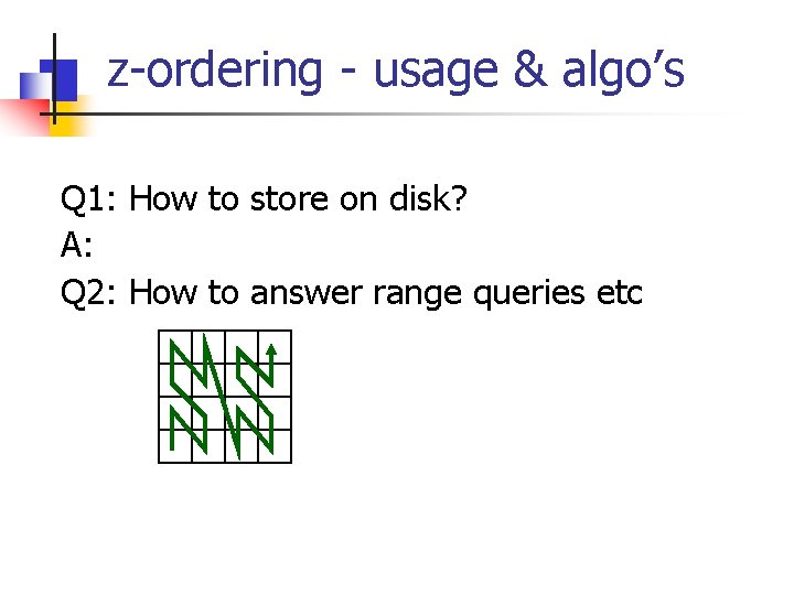 z-ordering - usage & algo’s Q 1: How to store on disk? A: Q