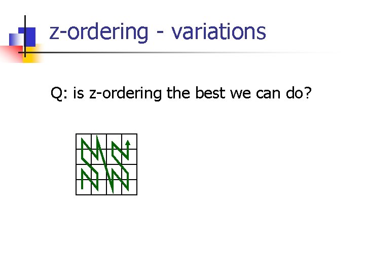z-ordering - variations Q: is z-ordering the best we can do? 
