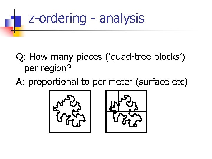 z-ordering - analysis Q: How many pieces (‘quad-tree blocks’) per region? A: proportional to