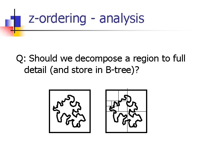 z-ordering - analysis Q: Should we decompose a region to full detail (and store