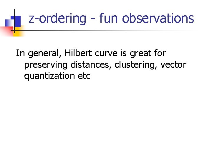 z-ordering - fun observations In general, Hilbert curve is great for preserving distances, clustering,