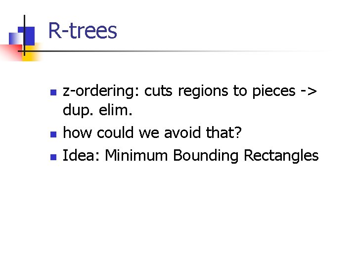 R-trees n n n z-ordering: cuts regions to pieces -> dup. elim. how could