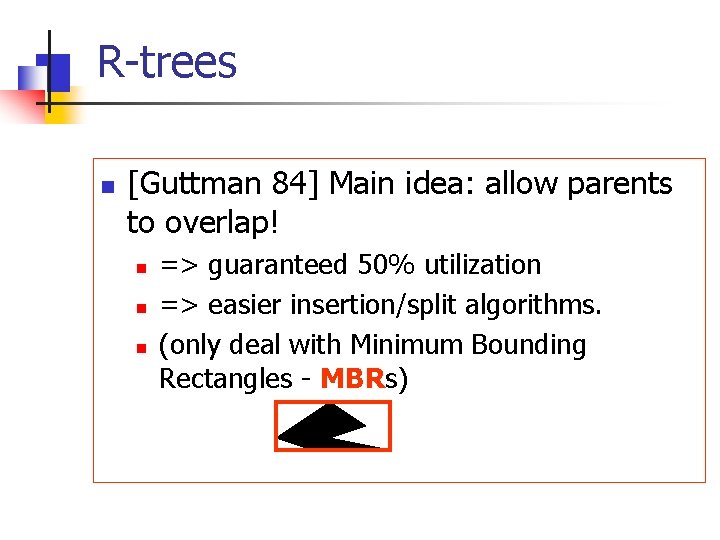 R-trees n [Guttman 84] Main idea: allow parents to overlap! n n n =>