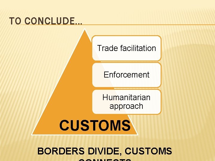TO CONCLUDE. . . Trade facilitation Enforcement Humanitarian approach CUSTOMS BORDERS DIVIDE, CUSTOMS 